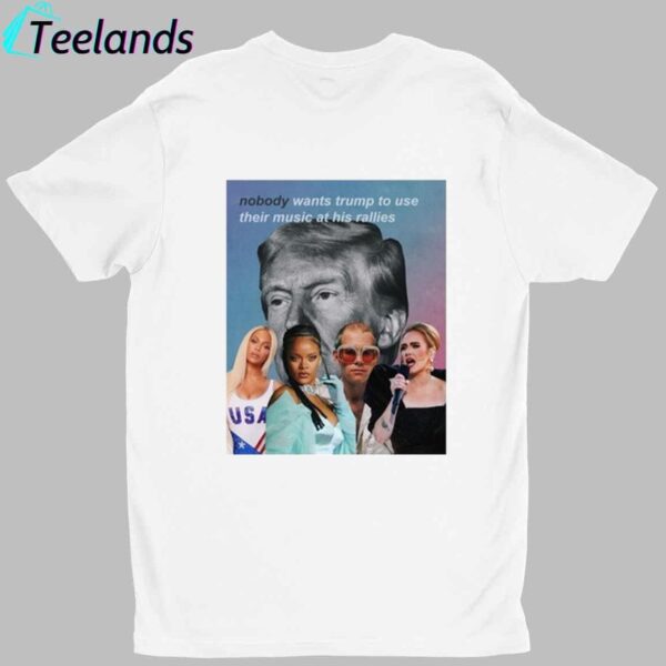 Nobody Wants Trump To Use Their Music At His Rallies Shirt