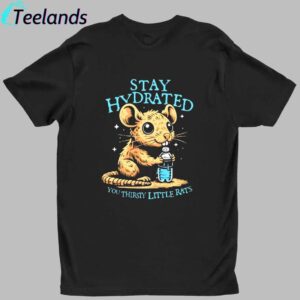 Stay Hydrated You Thirsty Little Rats Shirt