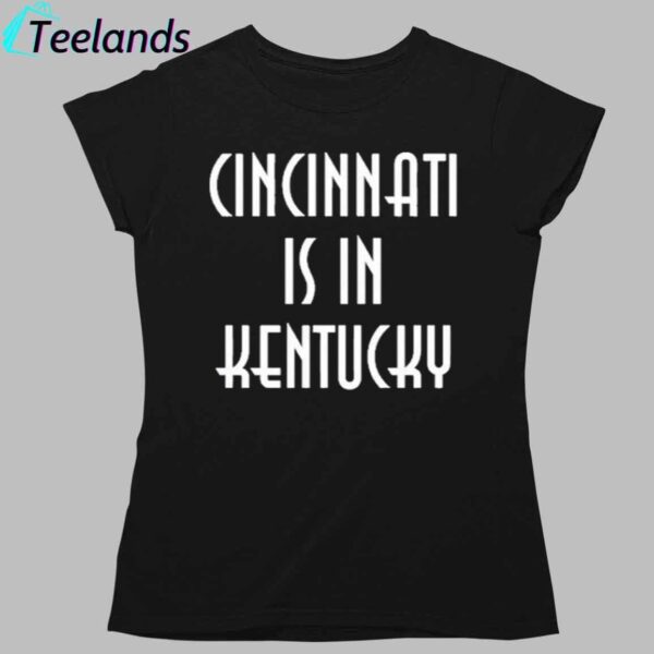 Cincinnati Is In Kentucky Shirt