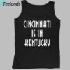 Cincinnati Is In Kentucky Shirt