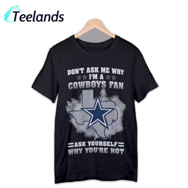 Dont Ask Me Why Im A Cowboys Fan Ask Yourself Why Youre Not Shirt