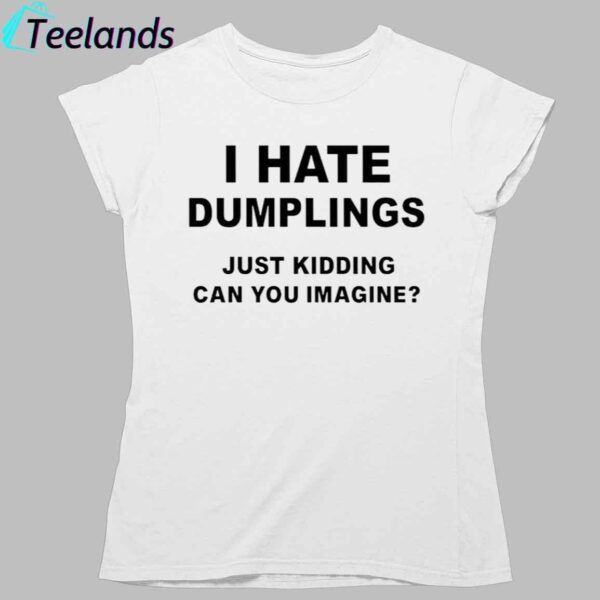 I Hate Dumplings Just Kidding Shirt