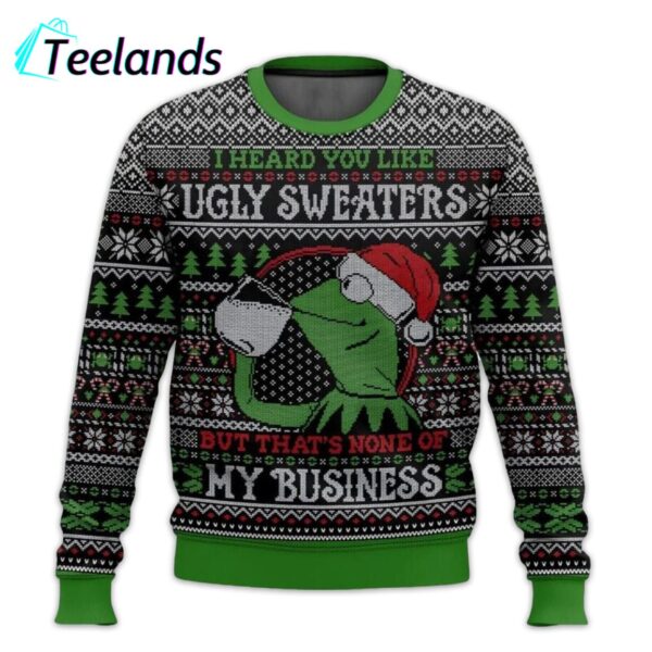 I Heard You Like Ugly Sweaters Kermit the Frog But Thats Non Of My Business Ugly Sweater