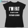 I'm Fat But I Identify As Skinny I'm Trans Slender Shirt