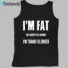 I'm Fat But I Identify As Skinny I'm Trans Slender Shirt