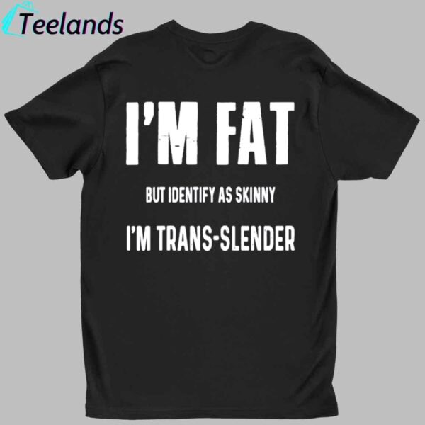 I'm Fat But I Identify As Skinny I'm Trans Slender Shirt