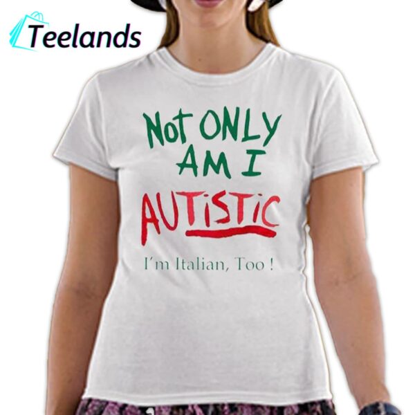 Not Only Am I Autistic Im Italian Too Shirt