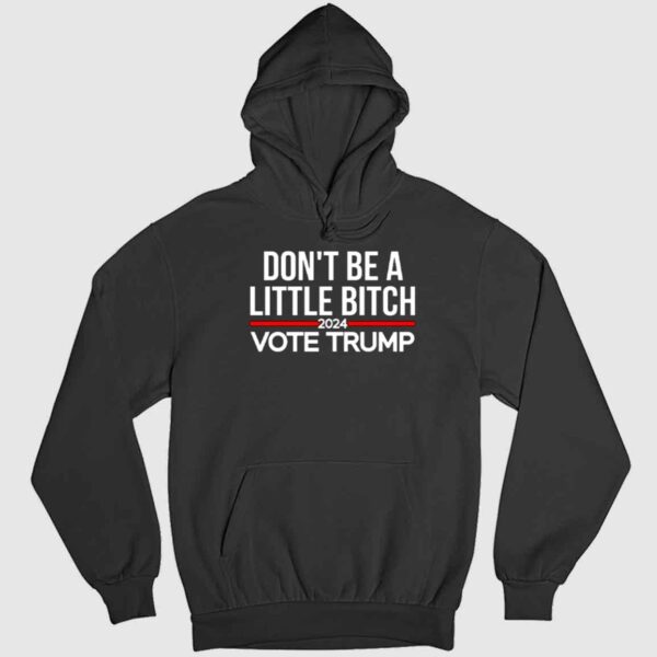 Don't Be A Little Bitch 2024 Vote Trump Shirt 2