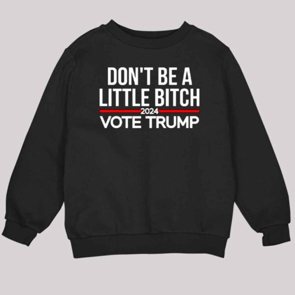 Don't Be A Little Bitch 2024 Vote Trump Shirt 3