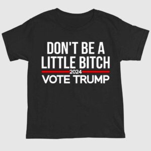 Don't Be A Little Bitch 2024 Vote Trump Shirt