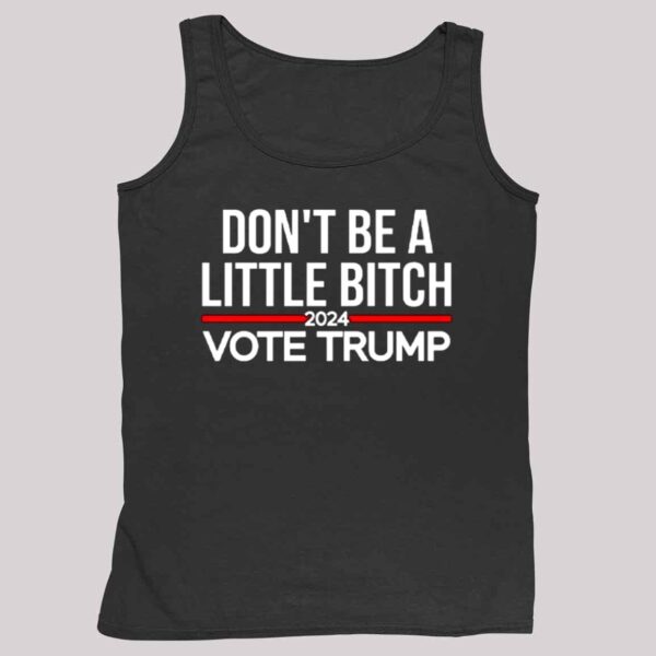 Don't Be A Little Bitch 2024 Vote Trump Shirt 4