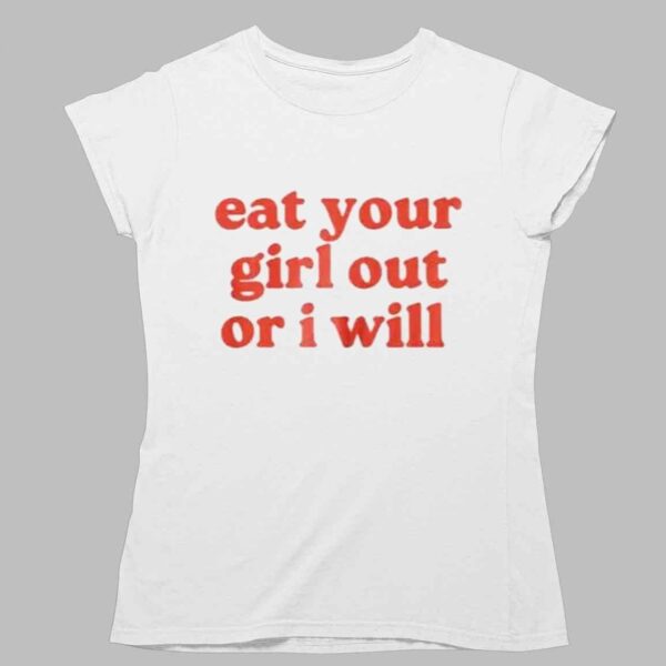 Eat Your Girl Out Or I Will Shirt