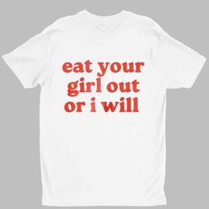 Eat Your Girl Out Or I Will Shirt