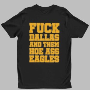 Fuck Dallas And Them Hoe Ass Eagles Shirt 1