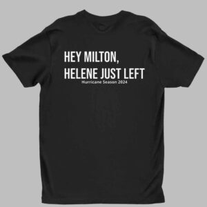 Hey Milton Helene Just Left Hurricane Season 2024 Shirt 1