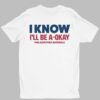 I Know I'll Be A Okay Philadelphia Phillies Baseball Shirt 1