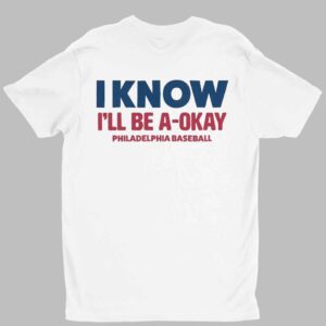 I Know I'll Be A Okay Philadelphia Phillies Baseball Shirt 1