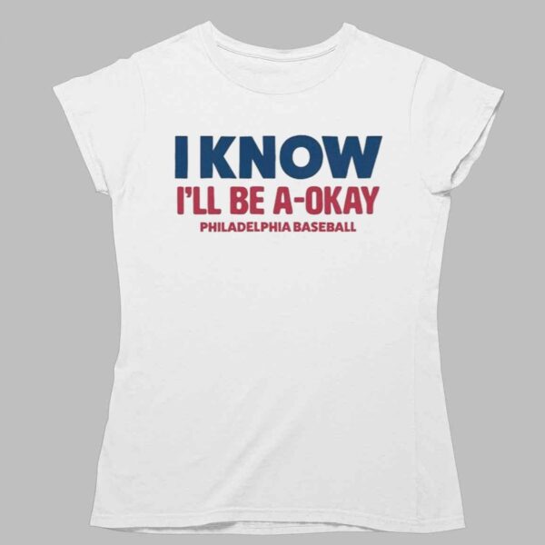 I Know I'll Be A Okay Philadelphia Phillies Baseball Shirt