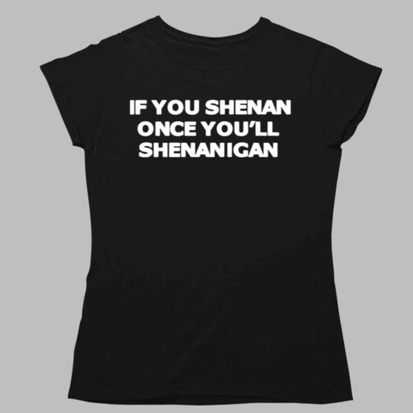 If You Shenan Once You'll Shenanigan Shirt 1