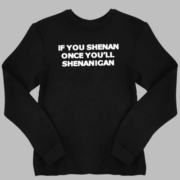 If You Shenan Once You'll Shenanigan Shirt 2