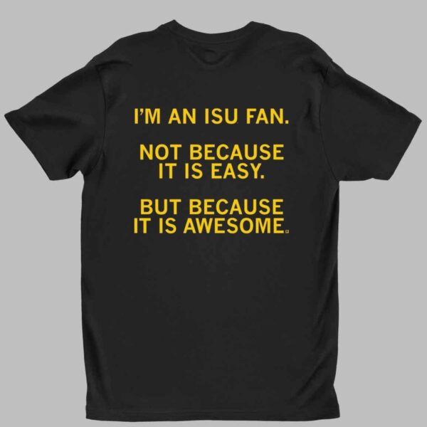 I'm an ISU fan not easy it is easy but because it is awesome shirt