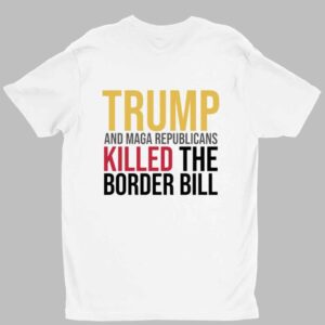 Jon Cooper Trump And Maga Republicans Killed The Border Bill Shirt 1