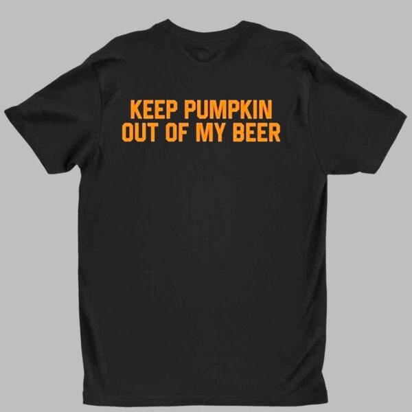 Keep Pumpkin Out Of My Beer Shirt 1