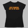 Keep Pumpkin Out Of My Beer Shirt