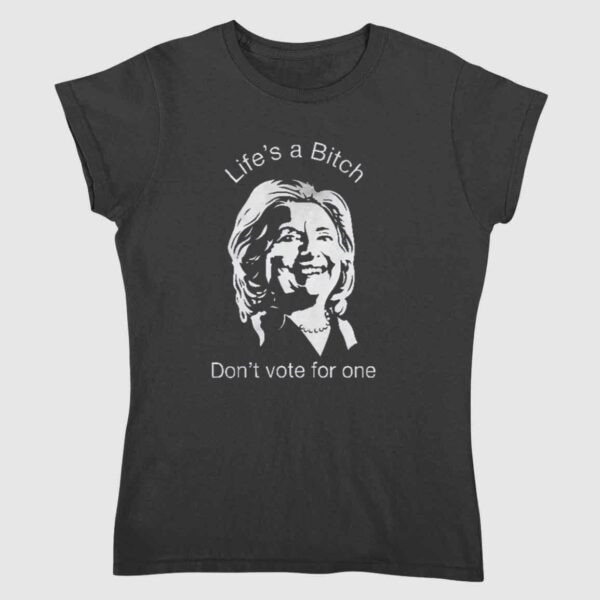 Life's A Bitch Don't Vote For One Anti Hillary Clinton Shirt 1