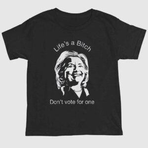 Life's A Bitch Don't Vote For One Anti Hillary Clinton Shirt