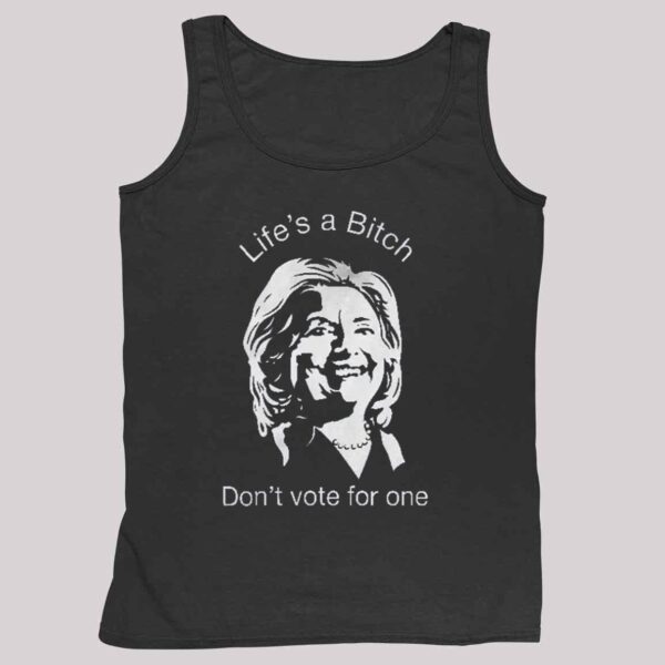 Life's A Bitch Don't Vote For One Anti Hillary Clinton Shirt 4