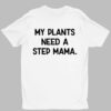 My Plants Need A Step Mama Shirt 1