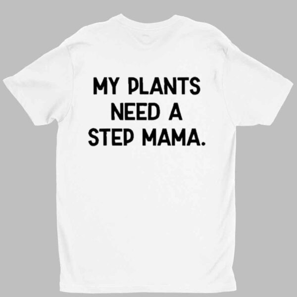 My Plants Need A Step Mama Shirt 1