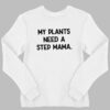 My Plants Need A Step Mama Shirt 2