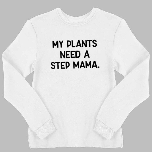 My Plants Need A Step Mama Shirt 2