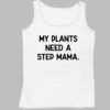 My Plants Need A Step Mama Shirt 4