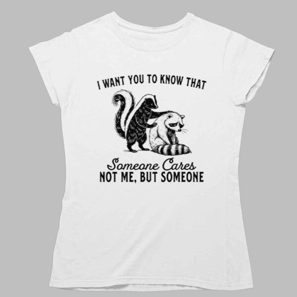 Raccoon I Want You To Know That Someone Cares Not Me But Someone Shirt 1