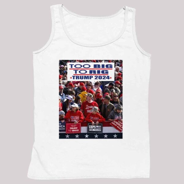 Too Big To Rig Trump 2024 Shirt 4