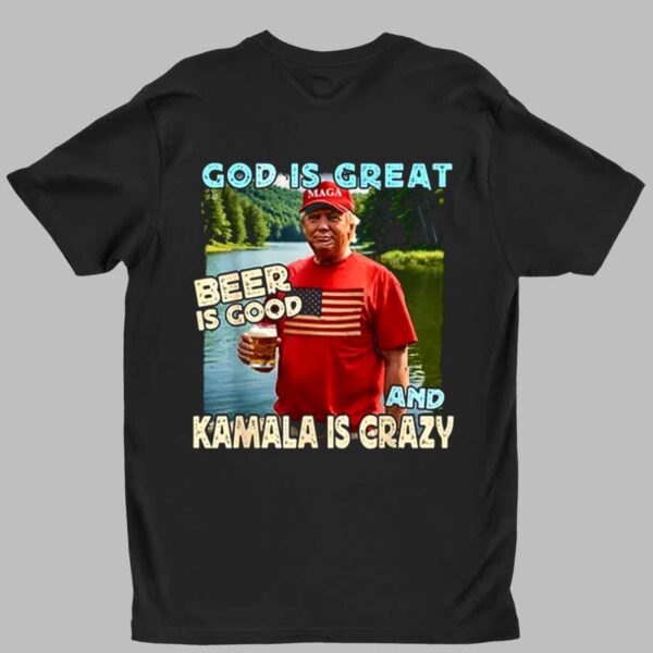 Trump God Is Great Beer Is Good And Kamala Is Crazy Shirt