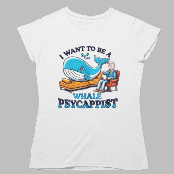 Trump I Want To Be A Whale Psychiatrist Shirt 1