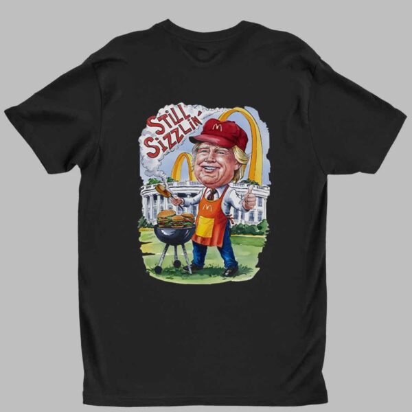 Trump McDonald’s Still Sizzlin’ Shirt