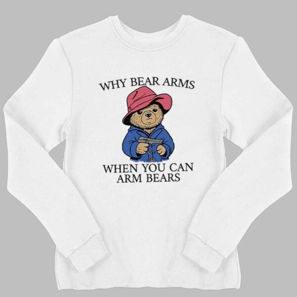 Why Bear Arms When You Can Arm Bears Shirt