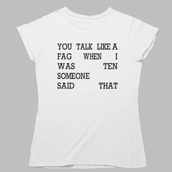 You Talk Like A Fag When I Was Ten Someone Said That Shirt