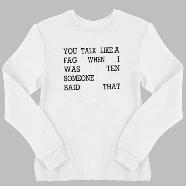 You Talk Like A Fag When I Was Ten Someone Said That Shirt