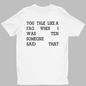 You Talk Like A Fag When I Was Ten Someone Said That Shirt