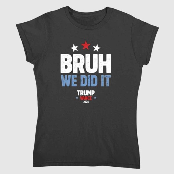 Bruh We Did It Trump Vance 2024 Shirt 2 2