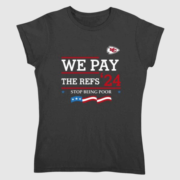 Chiefs We Pay The Refs '24 Stop Being Poor Shirt 1