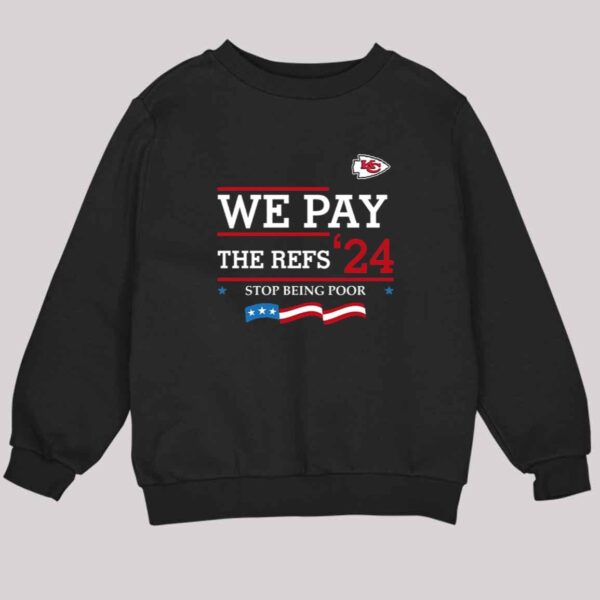 Chiefs We Pay The Refs '24 Stop Being Poor Shirt 3