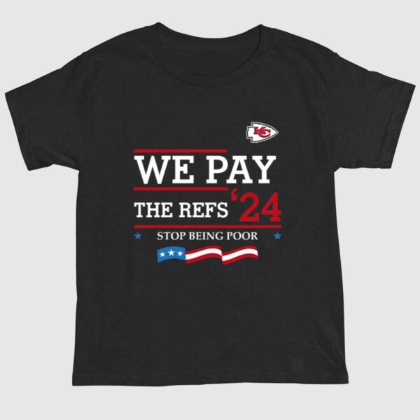 Chiefs We Pay The Refs '24 Stop Being Poor Shirt