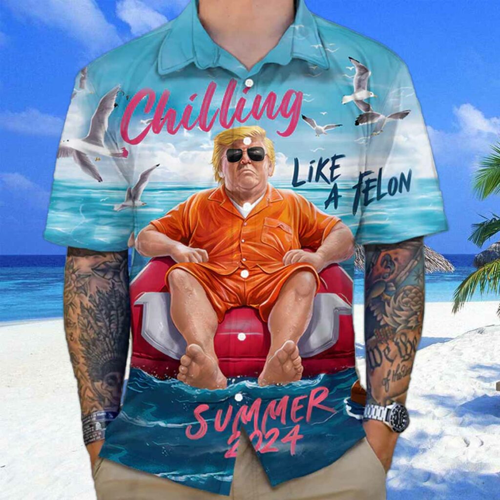 Chillin Like A Felon Summer 2024 Trump Hawaiian Shirt 1